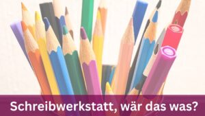 bunte Stifte ragen aus einem Becher in die Luft, darunter der Schriftzug "Schreibwerkstatt, wär das was"